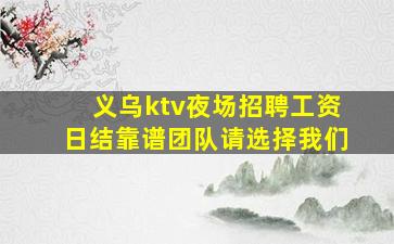 义乌ktv夜场招聘工资日结靠谱团队请选择我们