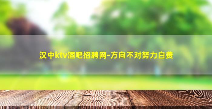 汉中ktv酒吧招聘网-方向不对努力白费